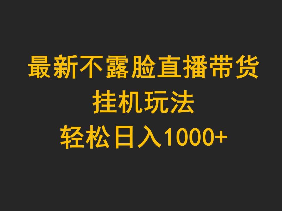 最新不露脸直播带货，挂机玩法，轻松日入1000+-网赚资源网