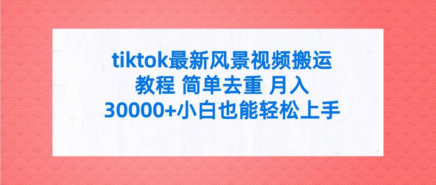 tiktok最新风景视频搬运教程 简单去重 月入30000+附全套工具-网赚资源网