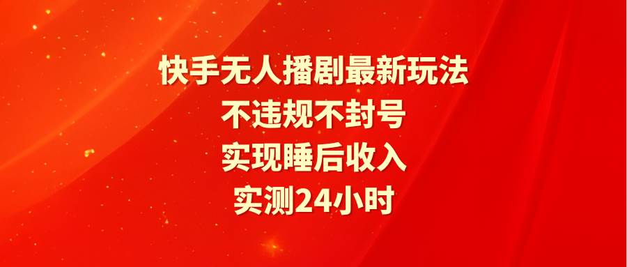 快手无人播剧最新玩法，实测24小时不违规不封号，实现睡后收入-网赚资源网