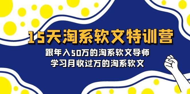 15天-淘系软文特训营：跟年入50万的淘系软文导师，学习月收过万的淘系软文-网赚资源网