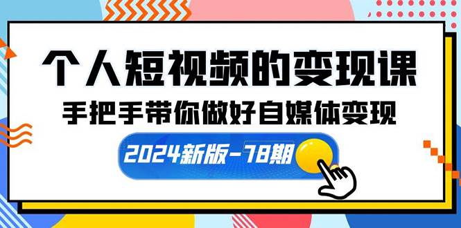 个人短视频的变现课【2024新版-78期】手把手带你做好自媒体变现（61节课）-网赚资源网