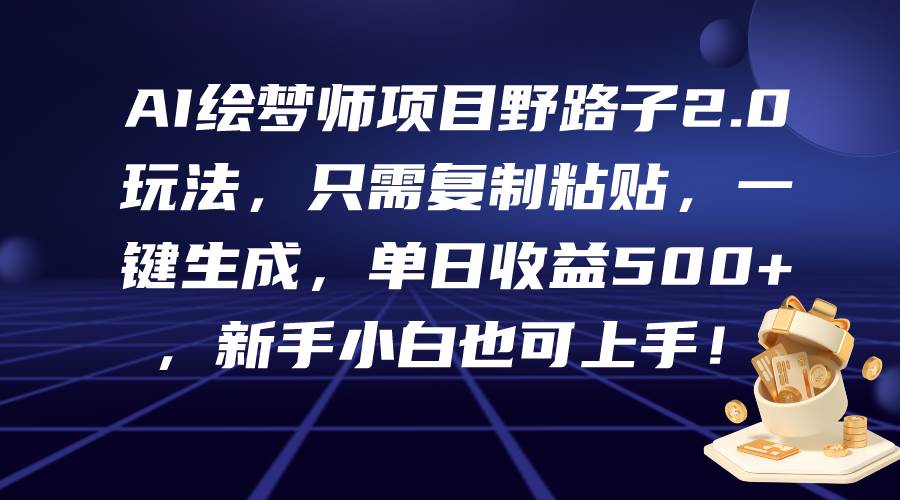 AI绘梦师项目野路子2.0玩法，只需复制粘贴，一键生成，单日收益500+，新…-网赚资源网