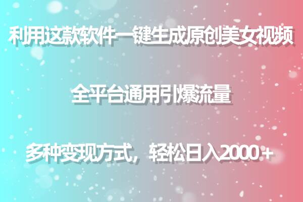 利用这款软件一键生成原创美女视频 全平台通用引爆流量 多种变现日入2000＋-网赚资源网