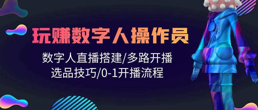 人人都能玩赚数字人操作员 数字人直播搭建/多路开播/选品技巧/0-1开播流程-网赚资源网