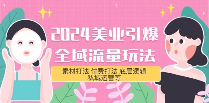 2024美业-引爆全域流量玩法，素材打法 付费打法 底层逻辑 私城运营等(31节)-网赚资源网