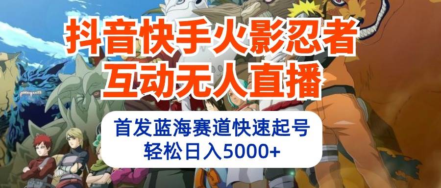 抖音快手火影忍者互动无人直播 蓝海赛道快速起号 日入5000+教程+软件+素材-网赚资源网