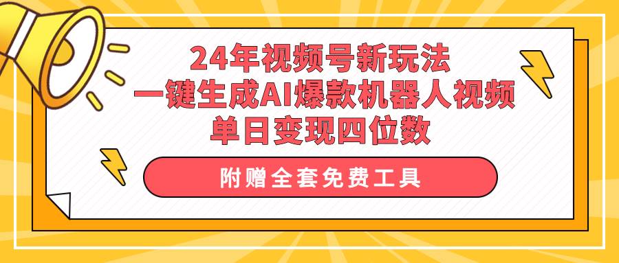 24年视频号新玩法 一键生成AI爆款机器人视频，单日轻松变现四位数-网赚资源网