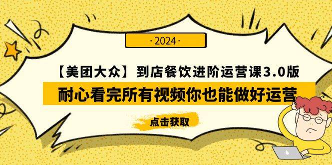【美团-大众】到店餐饮 进阶运营课3.0版，耐心看完所有视频你也能做好运营-网赚资源网