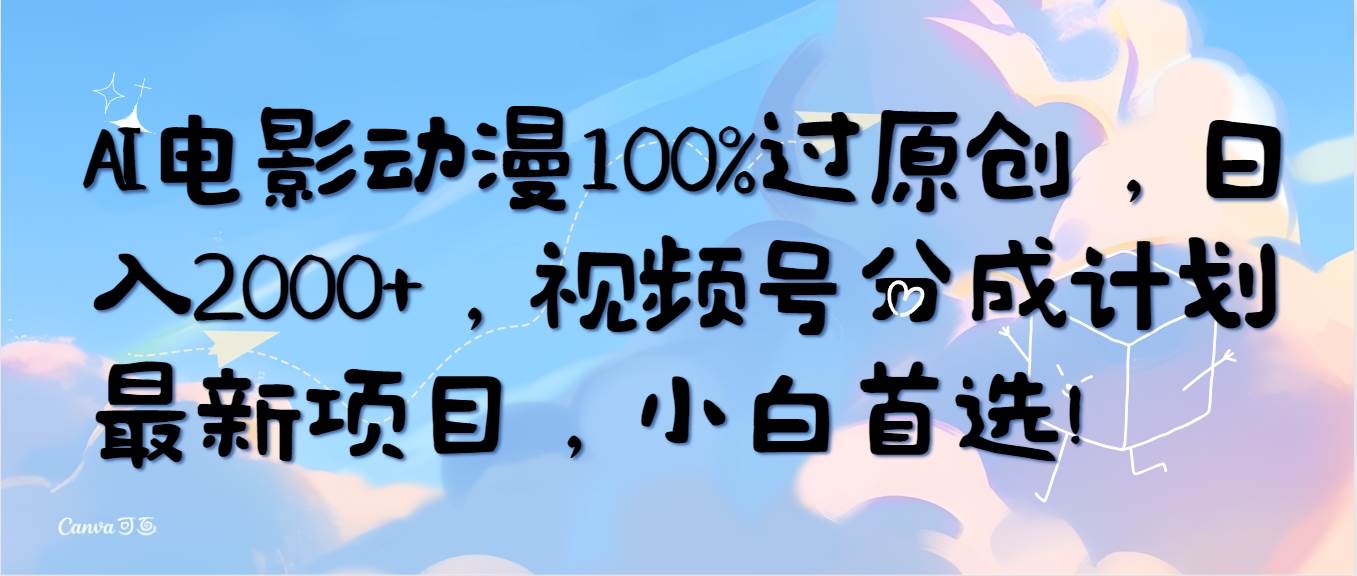 AI电影动漫100%过原创，日入2000+，视频号分成计划最新项目，小白首选！-网赚资源网