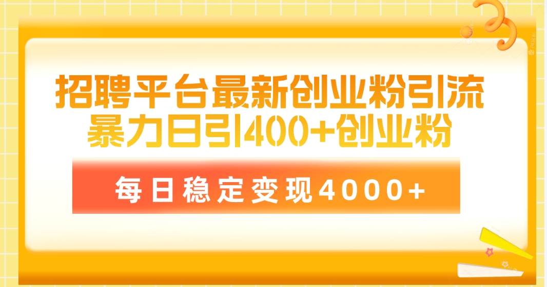 招聘平台最新创业粉引流技术，简单操作日引创业粉400+，每日稳定变现4000+-网赚资源网