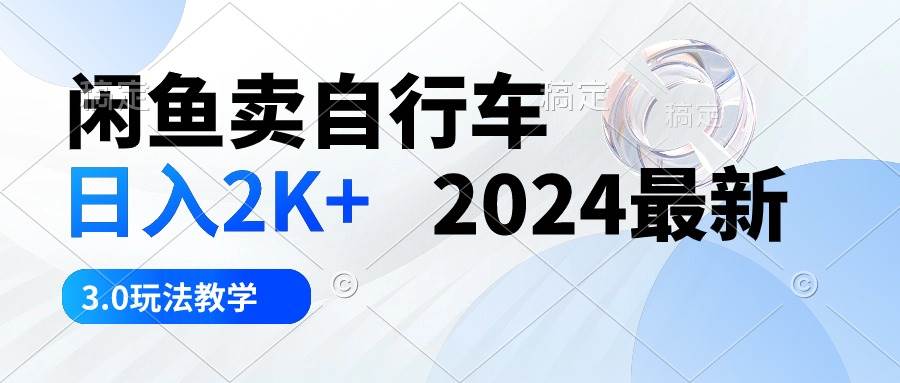 闲鱼卖自行车 日入2K+ 2024最新 3.0玩法教学-网赚资源网