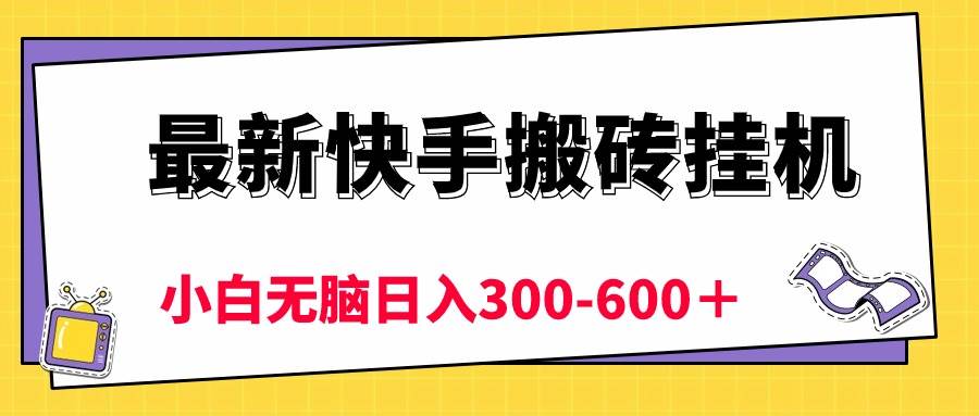 最新快手搬砖挂机，5分钟6元!  小白无脑日入300-600＋-网赚资源网