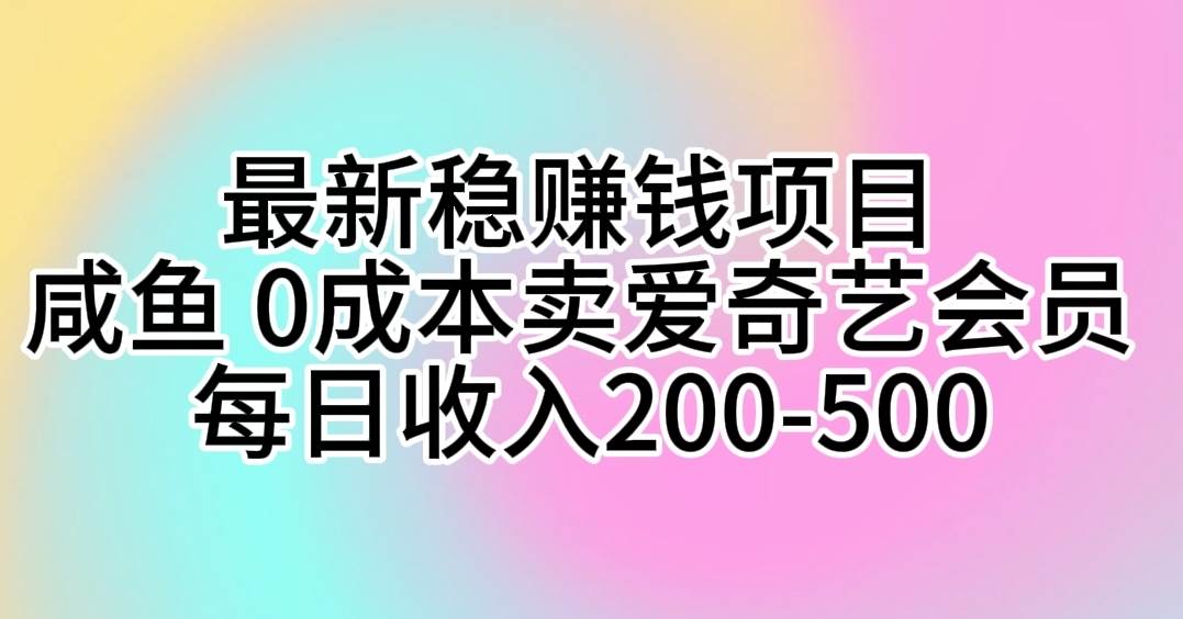最新稳赚钱项目 咸鱼 0成本卖爱奇艺会员 每日收入200-500-网赚资源网