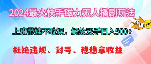 2024最火快手磁力无人播剧玩法，解放双手日入500+-网赚资源网