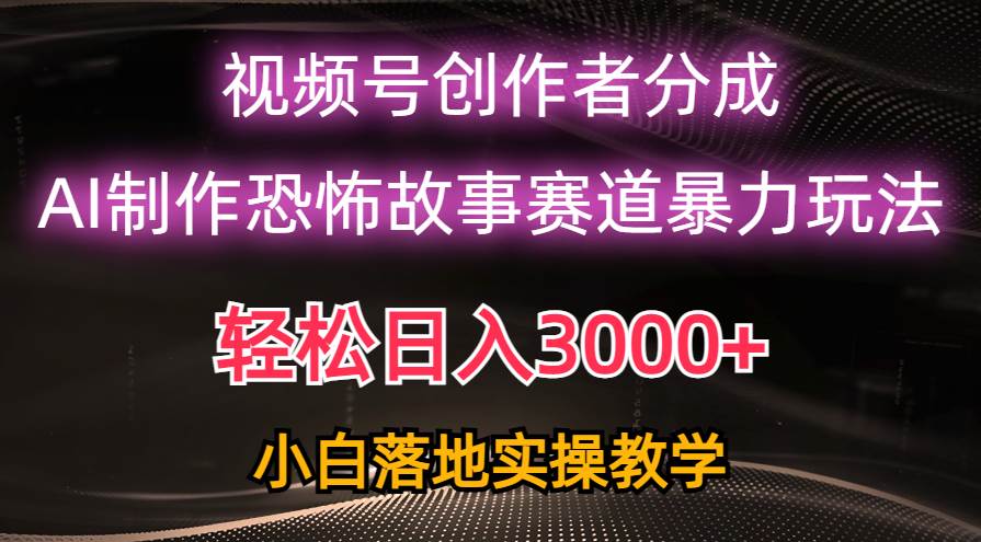 日入3000+，视频号AI恐怖故事赛道暴力玩法，轻松过原创，小白也能轻松上手-网赚资源网