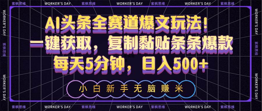AI头条全赛道爆文玩法！一键获取，复制黏贴条条爆款，每天5分钟，日入500+-网赚资源网