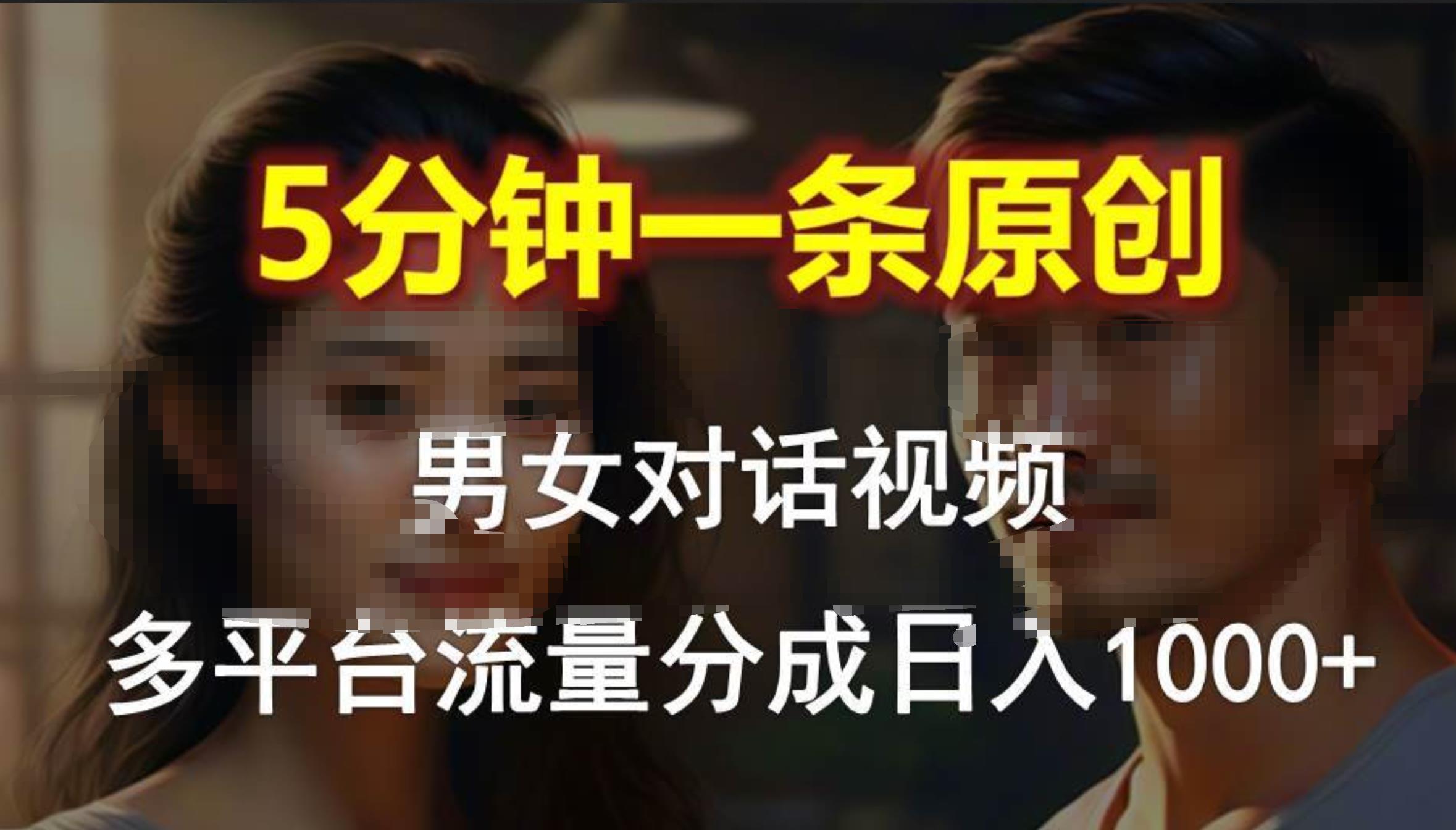 男女对话，5分钟1条原创视频，多平台流量分成，日入1000+-网赚资源网
