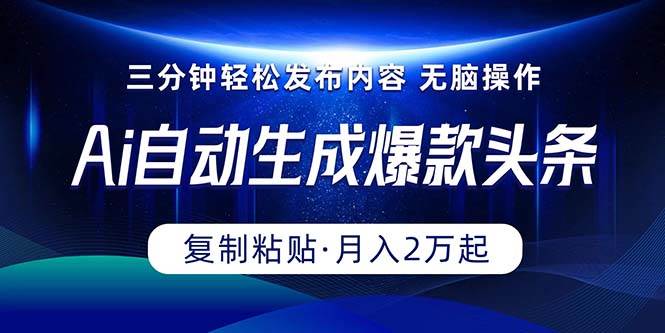 Ai一键自动生成爆款头条，三分钟快速生成，复制粘贴即可完成， 月入2万+-网赚资源网