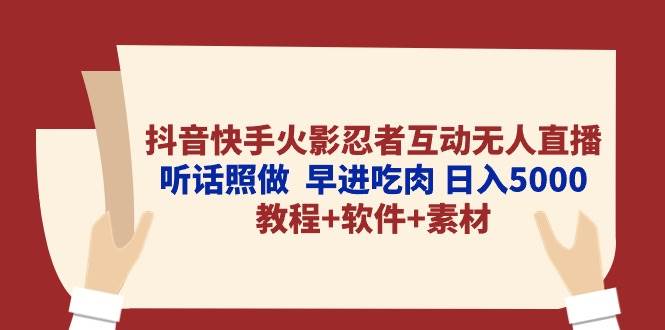 抖音快手火影忍者互动无人直播 听话照做  早进吃肉 日入5000+教程+软件…-网赚资源网