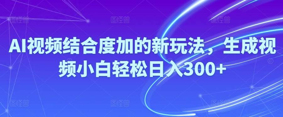 Ai视频结合度加的新玩法,生成视频小白轻松日入300+-网赚资源网