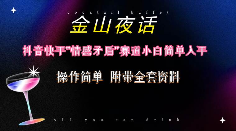 抖音快手“情感矛盾”赛道-金山夜话，话题自带流量虚拟变现-附200G资料-网赚资源网