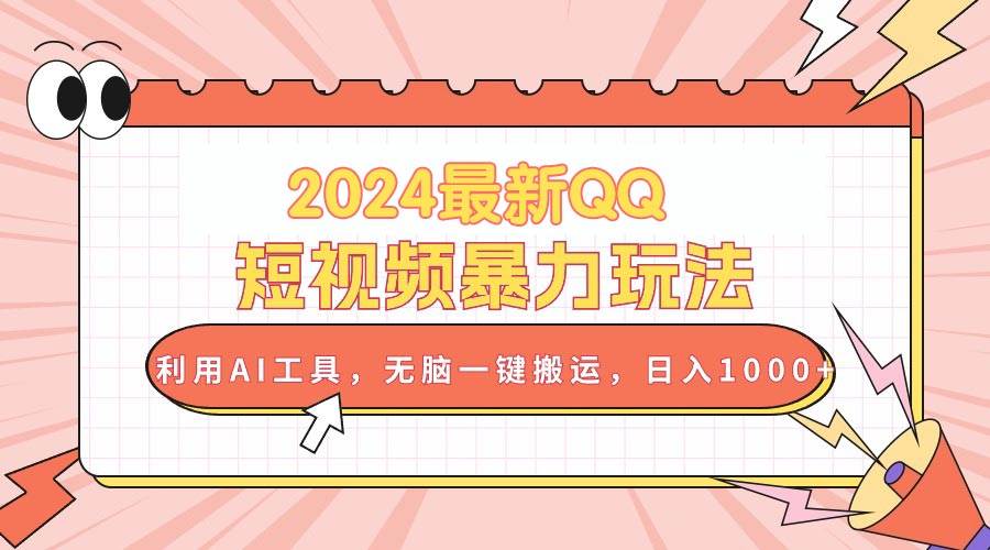 2024最新QQ短视频暴力玩法，利用AI工具，无脑一键搬运，日入1000+-网赚资源网