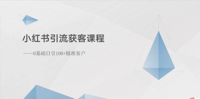 小红书引流获客课程：0基础日引100+精准客户-网赚资源网