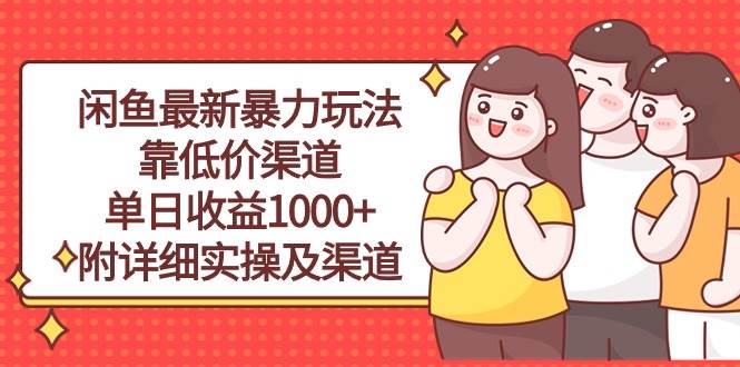 闲鱼最新暴力玩法，靠低价渠道单日收益1000+，附详细实操及渠道-网赚资源网