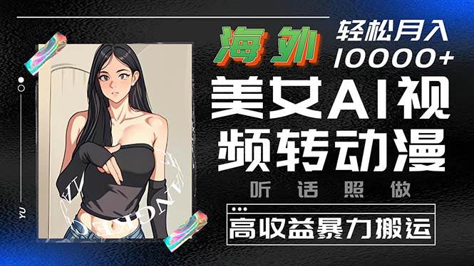 海外美女AI视频转动漫，高收益暴力搬运，听话照做，轻松月入10000+-网赚资源网