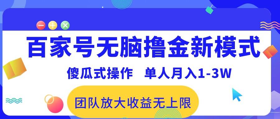 百家号无脑撸金新模式，傻瓜式操作，单人月入1-3万！团队放大收益无上限！-网赚资源网