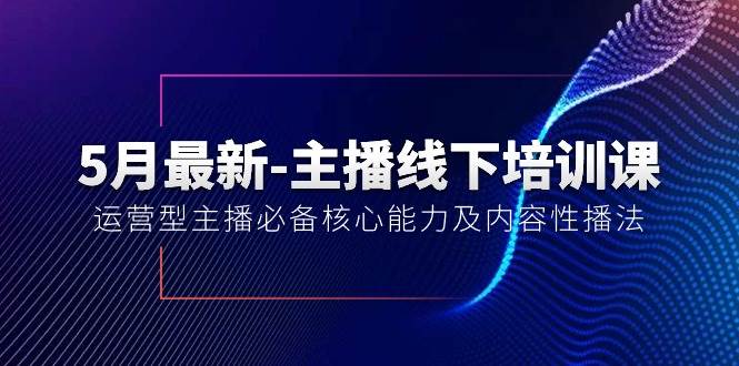 5月最新-主播线下培训课【40期】：运营型主播必备核心能力及内容性播法-网赚资源网