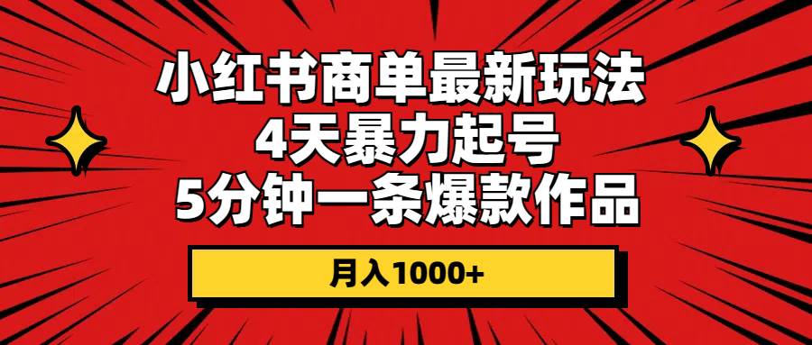 小红书商单最新玩法 4天暴力起号 5分钟一条爆款作品 月入1000+-网赚资源网