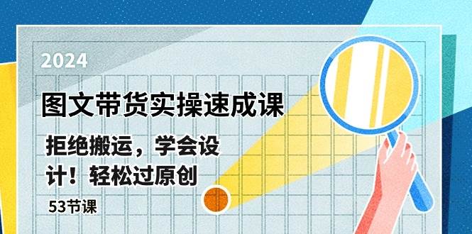 最新图文带货实操速成课，拒绝搬运，学会设计！轻松过原创  (53节课)-网赚资源网