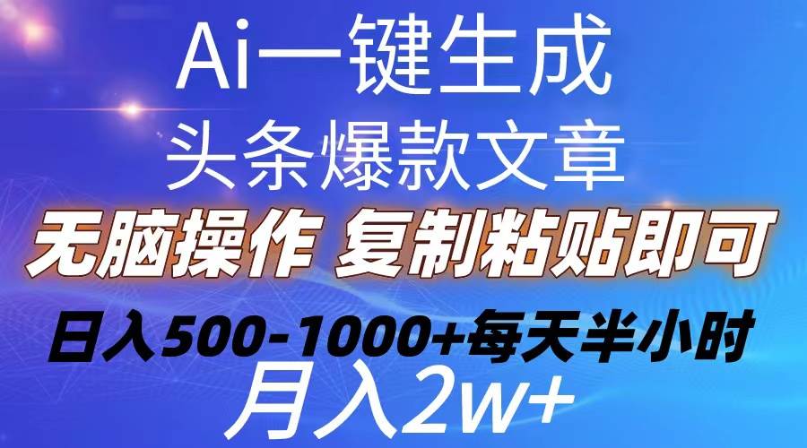 Ai一键生成头条爆款文章  复制粘贴即可简单易上手小白首选 日入500-1000+-网赚资源网