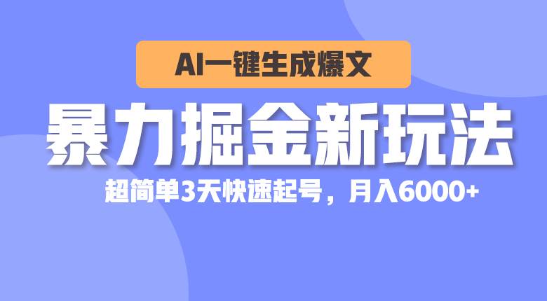 暴力掘金新玩法，AI一键生成爆文，超简单3天快速起号，月入6000+-网赚资源网