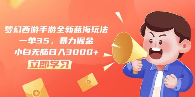梦幻西游手游全新蓝海玩法，一单35，暴力掘金，小白无脑日入3000+-网赚资源网