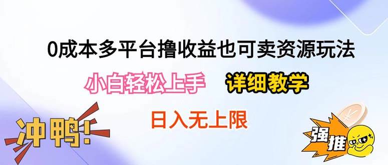 0成本多平台撸收益也可卖资源玩法，小白轻松上手。详细教学日入500+附资源-网赚资源网