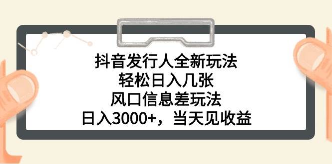 抖音发行人全新玩法，轻松日入几张，风口信息差玩法，日入3000+，当天…-网赚资源网