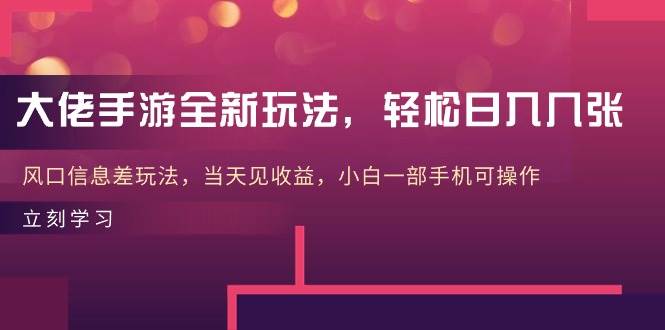大佬手游全新玩法，轻松日入几张，风口信息差玩法，当天见收益，小白一…-网赚资源网