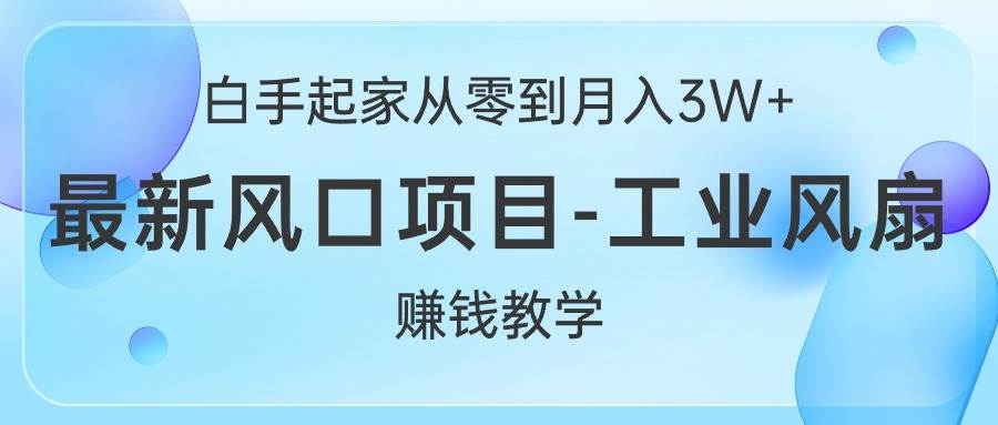白手起家从零到月入3W+，最新风口项目-工业风扇赚钱教学-网赚资源网