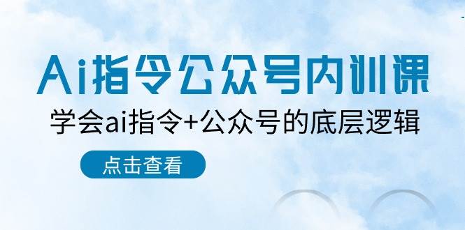 Ai指令-公众号内训课：学会ai指令+公众号的底层逻辑（7节课）-网赚资源网