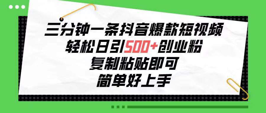 三分钟一条抖音爆款短视频，轻松日引500+创业粉，复制粘贴即可，简单好…-网赚资源网