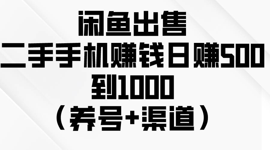 闲鱼出售二手手机赚钱，日赚500到1000（养号+渠道）-网赚资源网