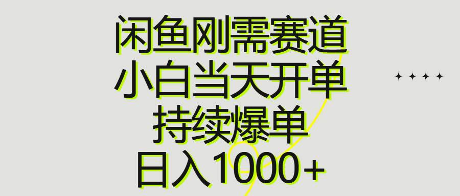 闲鱼刚需赛道，小白当天开单，持续爆单，日入1000+-网赚资源网