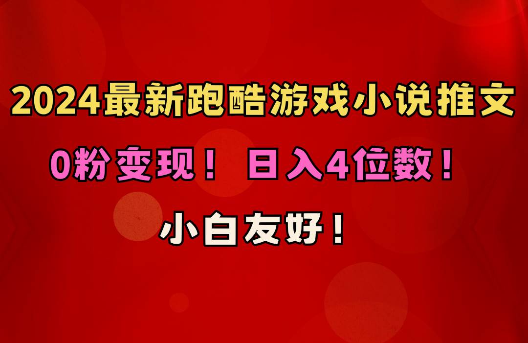 小白友好！0粉变现！日入4位数！跑酷游戏小说推文项目（附千G素材）-网赚资源网