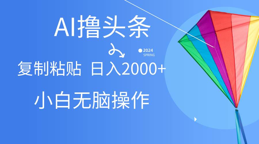 AI一键生成爆款文章撸头条,无脑操作，复制粘贴轻松,日入2000+-网赚资源网