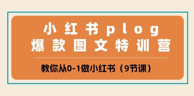 小红书 plog爆款图文特训营，教你从0-1做小红书（9节课）-网赚资源网