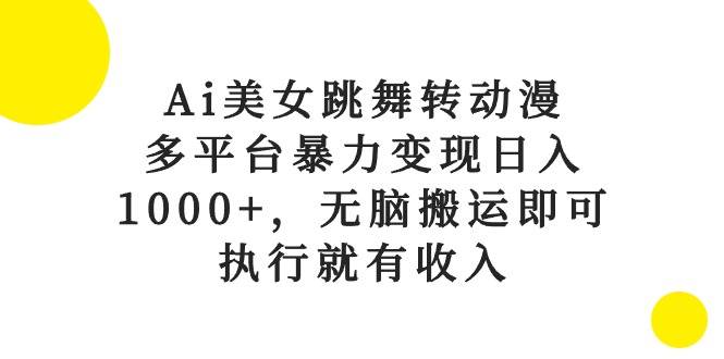 Ai美女跳舞转动漫，多平台暴力变现日入1000+，无脑搬运即可，执行就有收入-网赚资源网
