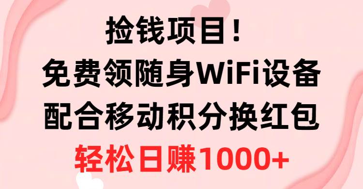 捡钱项目！免费领随身WiFi设备+移动积分换红包，有手就行，轻松日赚1000+-网赚资源网