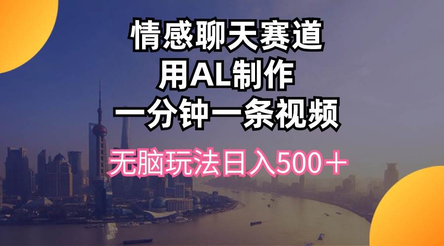 情感聊天赛道用al制作一分钟一条视频无脑玩法日入500＋-网赚资源网